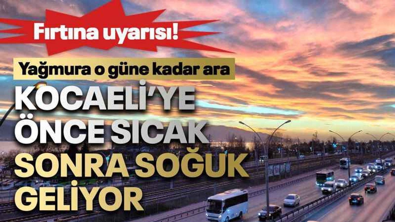 Kocaeli’ye önce sıcak sonra soğuk geliyor